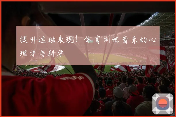 提升运动表现！体育训练音乐的心理学与科学