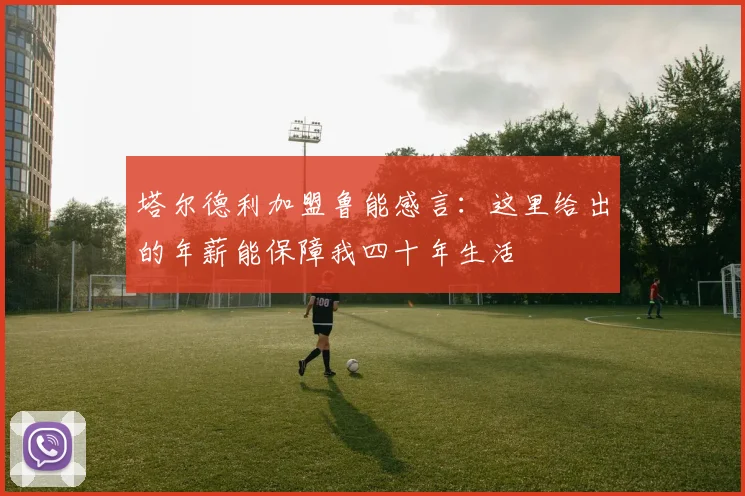 塔尔德利加盟鲁能感言：这里给出的年薪能保障我四十年生活