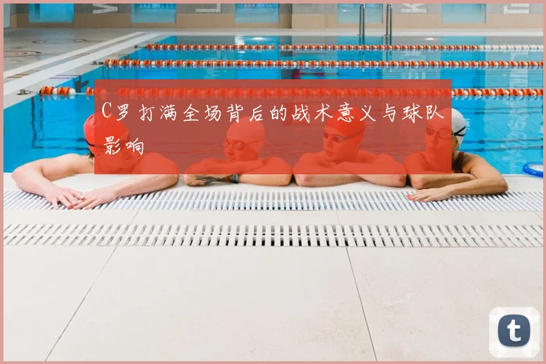 C罗打满全场背后的战术意义与球队影响