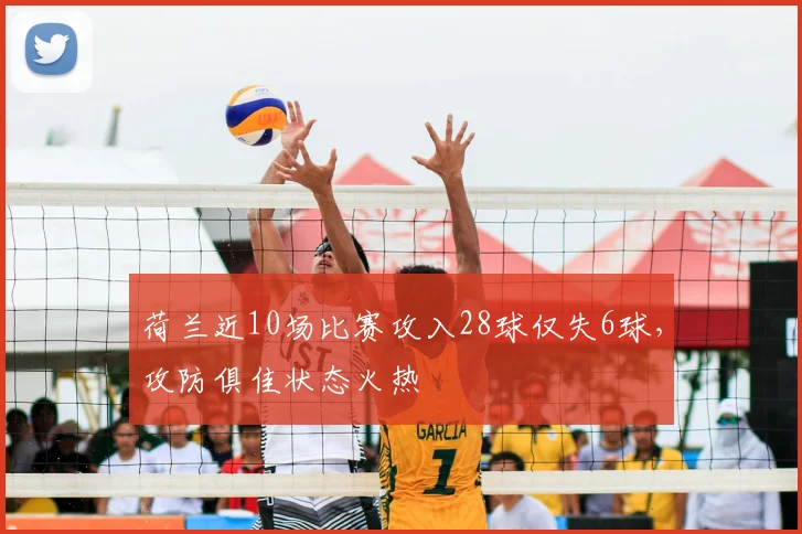 荷兰近10场比赛攻入28球仅失6球,攻防俱佳状态火热