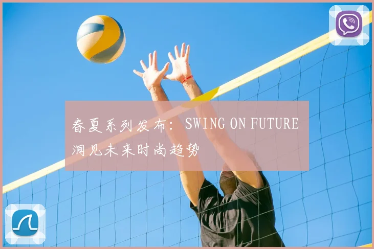 春夏系列发布：SWING ON FUTURE 洞见未来时尚趋势