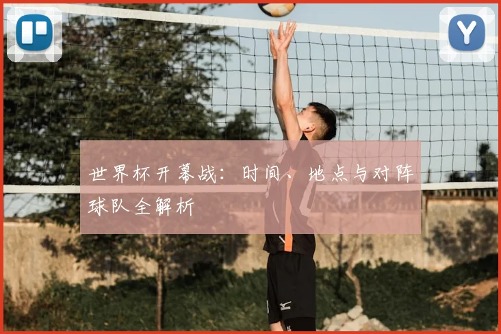 世界杯开幕战：时间、地点与对阵球队全解析