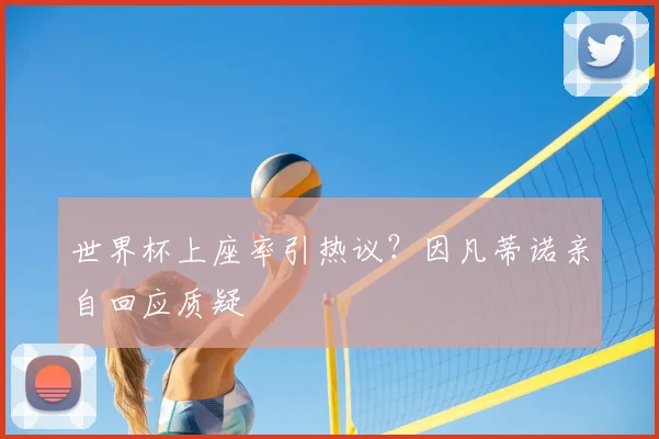 世界杯上座率引热议?因凡蒂诺亲自回应质疑