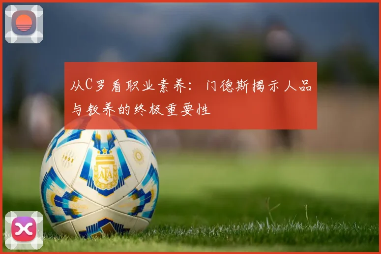 从C罗看职业素养：门德斯揭示人品与教养的终极重要性