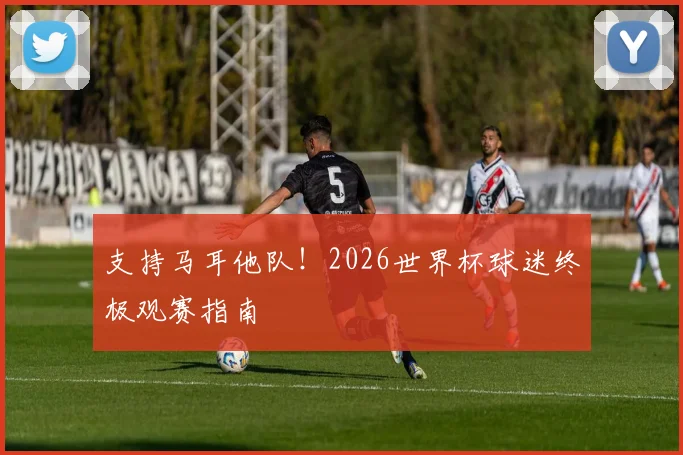 支持马耳他队！2026世界杯球迷终极观赛指南