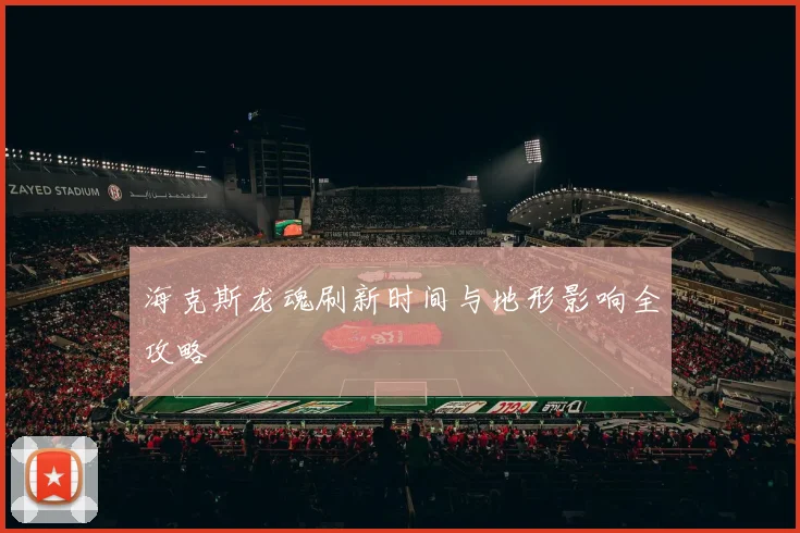 海克斯龙魂刷新时间与地形影响全攻略