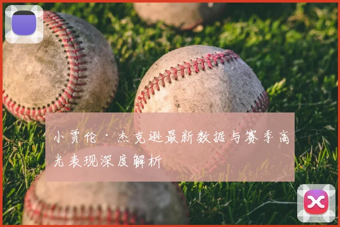 小贾伦·杰克逊最新数据与赛季高光表现深度解析