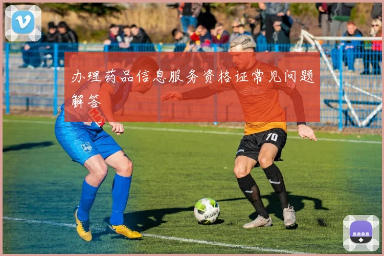办理药品信息服务资格证常见问题解答